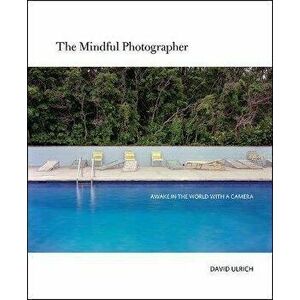 The Mindful Photographer, Paperback - David Ulrich imagine