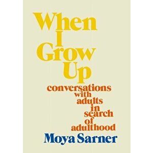 When I Grow Up. conversations with adults in search of adulthood, Hardback - Moya Sarner imagine