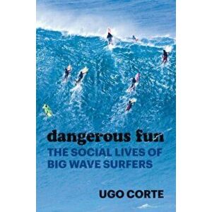 Dangerous Fun. The Social Lives of Big Wave Surfers, Paperback - Ugo Corte imagine