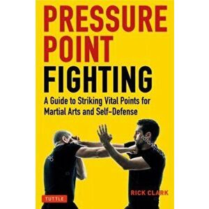 Pressure Point Fighting. A Guide to Striking Vital Points for Martial Arts and Self-Defense, Paperback - Rick Clark imagine