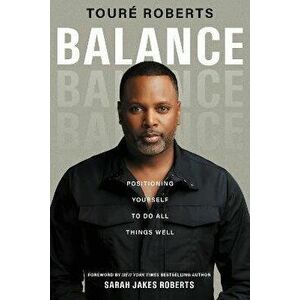 Balance. Positioning Yourself to Do All Things Well, ITPE Edition, Paperback - Toure Roberts imagine