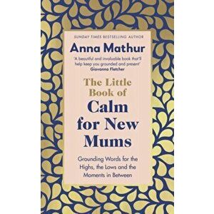 The Little Book of Calm for New Mums. Grounding words for the highs, the lows and the moments in between, Hardback - Anna Mathur imagine