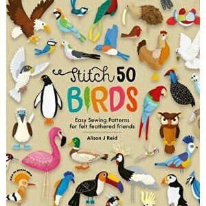 Stitch 50 Birds. Easy sewing patterns for felt feathered friends, Hardback - Alison J Reid imagine