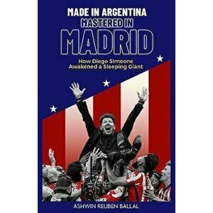 Made in Argentina, Mastered in Madrid. How Diego Simeone Awakened a Sleeping Giant, Hardback - Ashwin Ballal imagine