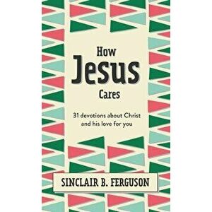 How Jesus Cares. 31 Devotions about Christ and his love for you, Hardback - Sinclair B. Ferguson imagine