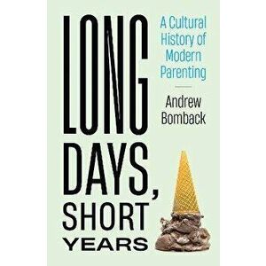 Long Days, Short Years. A Cultural History of Modern Parenting, Hardback - Andrew Bomback imagine