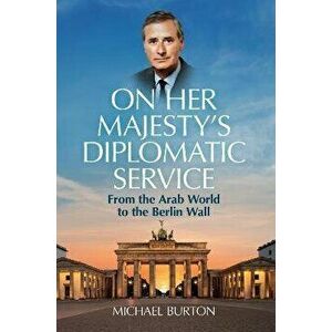 On Her Majesty's Diplomatic Service. From the Arab World to the Berlin Wall, Paperback - Sir Michael Burton imagine