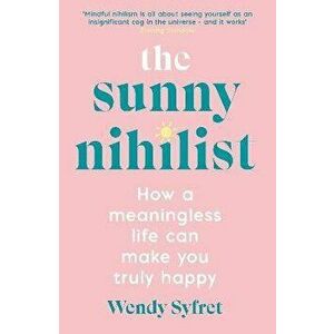 The Sunny Nihilist. How a meaningless life can make you truly happy, Main, Paperback - Wendy Syfret imagine