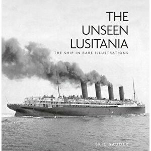 The Unseen Lusitania. The Ship in Rare Illustrations, 2 ed, Paperback - Eric Sauder imagine