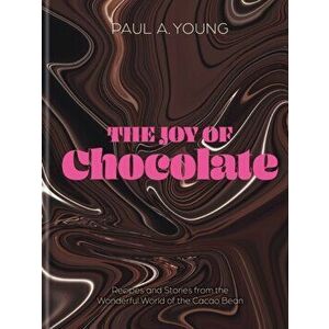 The Joy of Chocolate. Recipes and Stories from the Wonderful World of the Cacao Bean, Hardback - Paul A. Young imagine