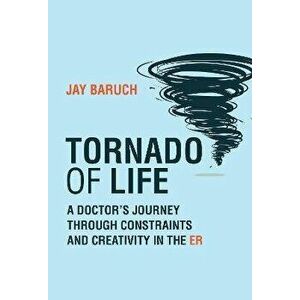 Tornado of Life. A Doctor's Tales of Constraints and Creativity in the ER, Hardback - Jay Baruch imagine