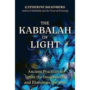 The Kabbalah of Light. Ancient Practices to Ignite the Imagination and Illuminate the Soul, Paperback - Catherine Shainberg imagine