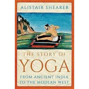 The Story of Yoga. From Ancient India to the Modern West, Paperback - Alistair Shearer imagine