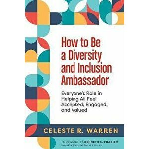 How to Be a Diversity and Inclusion Ambassador. Everyone's Role in Helping All Feel Accepted, Engaged, and Valued, Paperback - Celeste R. Warren imagine