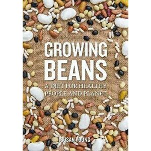 Growing Beans. A Diet for Healthy People & Planet, Paperback - Susan Young imagine