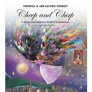 Cheep and Chirp. A Mother and Daughter's World of Enchantment - Veronica Schmidt, Ann-Kathrin Schmidt imagine