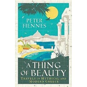 A Thing of Beauty. Travels in Mythical and Modern Greece, Paperback - Peter Fiennes imagine