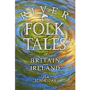 River Folk Tales of Britain and Ireland, Paperback - Lisa Schneidau imagine
