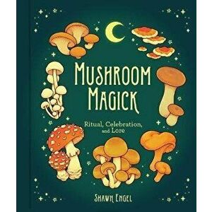 Mushroom Magick. Ritual, Celebration, and Lore, Hardback - Shawn Engel imagine