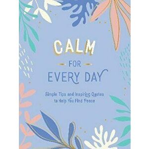 Calm for Every Day. Simple Tips and Inspiring Quotes to Help You Find Peace, Hardback - Summersdale Publishers imagine