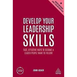 Develop Your Leadership Skills. Fast, Effective Ways to Become a Leader People Want to Follow, 5 Revised edition, Paperback - John Adair imagine