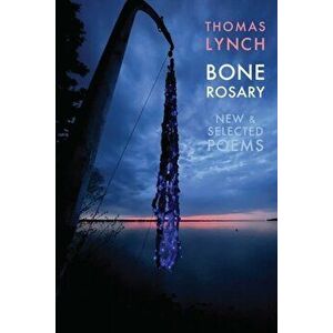 Bone Rosary. New & Selected Poems, Paperback - Thomas Lynch imagine