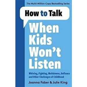 How to Talk When Kids Won't Listen. Dealing with Whining, Fighting, Meltdowns and Other Challenges, Paperback - Joanna Faber imagine