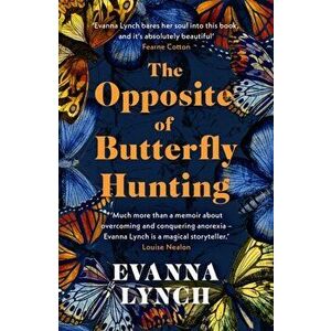The Opposite of Butterfly Hunting. A powerful memoir of overcoming an eating disorder, Paperback - Evanna Lynch imagine