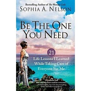 Be the One You Need. 21 Life Lessons I Learned While Taking Care of Everyone but Me, Paperback - Sophia A. Nelson imagine