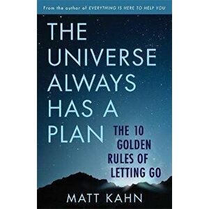 The Universe Always Has a Plan. The 10 Golden Rules of Letting Go, Paperback - Matt Kahn imagine