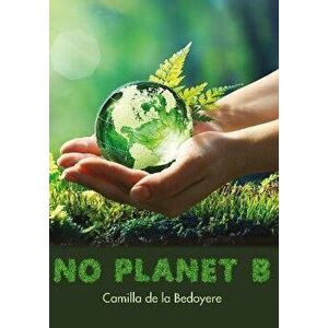 No Planet B, Paperback - Camilla de la Bedoyere imagine