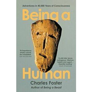 Being a Human. Adventures in 40, 000 Years of Consciousness, Main, Paperback - Charles Foster imagine