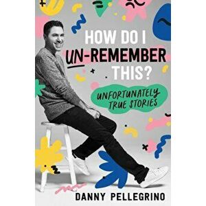 How Do I Un-Remember This?. Unfortunately True Stories, Hardback - Danny Pellegrino imagine