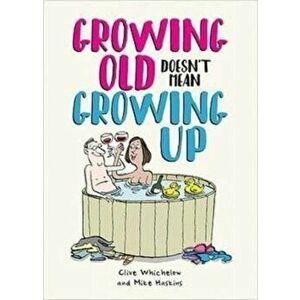 Growing Old Doesn't Mean Growing Up. Hilarious Life Advice for the Young at Heart, Hardback - Clive Whichelow imagine