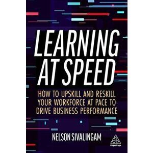 Learning at Speed. How to Upskill and Reskill your Workforce at Pace to Drive Business Performance, Paperback - Nelson Sivalingam imagine