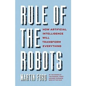 Rule of the Robots. How Artificial Intelligence Will Transform Everything, Paperback - Martin Ford imagine