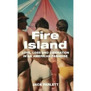 Fire Island. Love, Loss and Liberation in an American Paradise, Hardback - Jack Parlett imagine