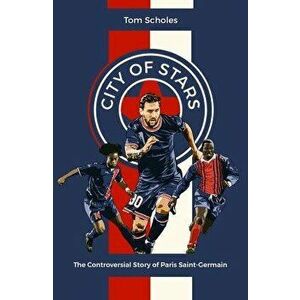 City of Stars. The Controversial Story of Paris Saint-Germain, Hardback - Tom Scholes imagine
