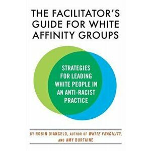 The Facilitator's Guide for White Affinity Groups. Strategies for Leading White People in an Anti-Racist Practice, Paperback - Robin Diangelo imagine