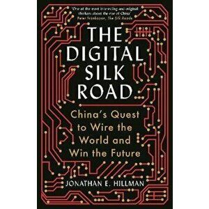 The Digital Silk Road. China's Quest to Wire the World and Win the Future, Main, Paperback - Jonathan E. Hillman imagine