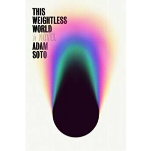 This Weightless World. A Novel, Paperback - Adam Soto imagine