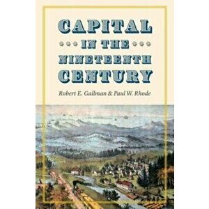 Capital in the Nineteenth Century, Paperback - Paul W. Rhode imagine