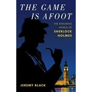 The Game Is Afoot. The Enduring World of Sherlock Holmes, Hardback - Jeremy Black imagine