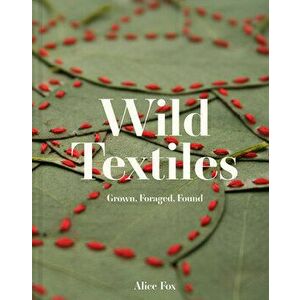 Wild Textiles. Grown, Foraged, Found, Hardback - Alice Fox imagine