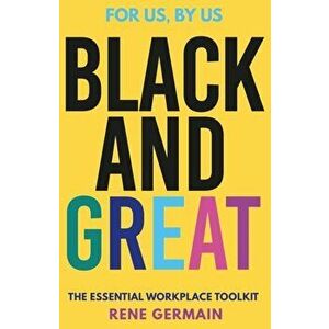 Black and Great. The Essential Workplace Toolkit "An inspiring read from start to finish."- Selina Flavius, Hardback - Rene Germain imagine