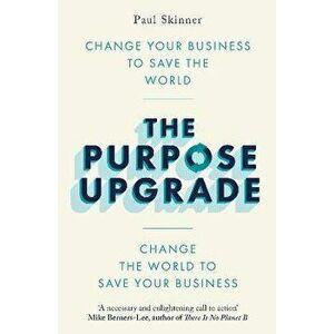 The Purpose Upgrade. Change Your Business to Save the World. Change the World to Save Your Business, Paperback - Paul Skinner imagine