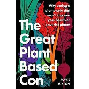 The Great Plant-Based Con. Why eating a plants-only diet won't improve your health or save the planet, Paperback - Jayne Buxton imagine