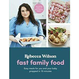Fast Family Food. Easy Meals for You and Your Baby Prepped in 10 Minutes, Hardback - Rebecca Wilson imagine