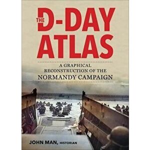 The D-Day Atlas. A Graphical Reconstruction of the Normandy Campaign, Paperback - John Man imagine