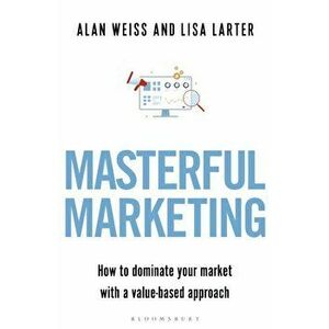 Masterful Marketing. How to Dominate Your Market With a Value-Based Approach, Paperback - Lisa Larter imagine